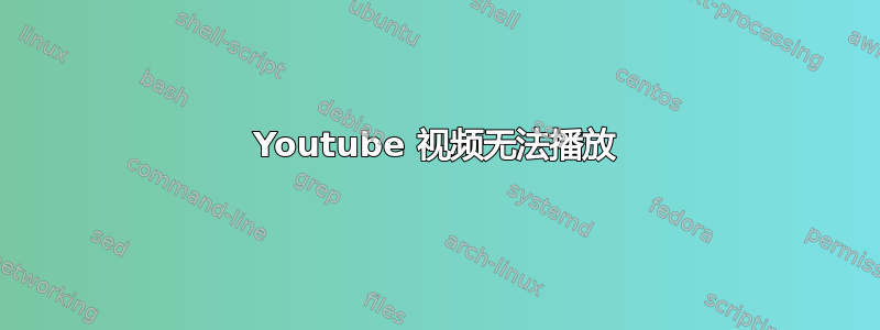 Youtube 视频无法播放