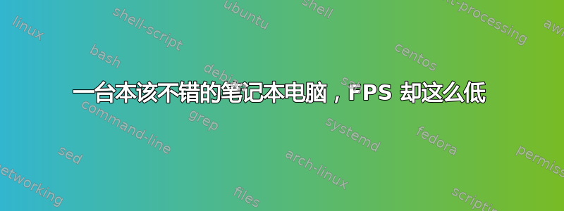 一台本该不错的笔记本电脑，FPS 却这么低