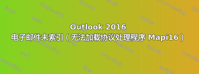 Outlook 2016 电子邮件未索引（无法加载协议处理程序 Mapi16）