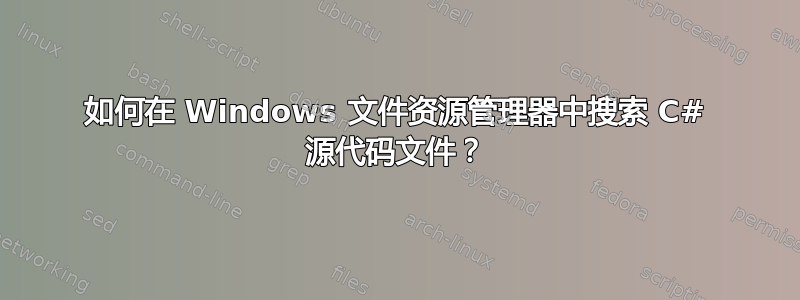 如何在 Windows 文件资源管理器中搜索 C# 源代码文件？