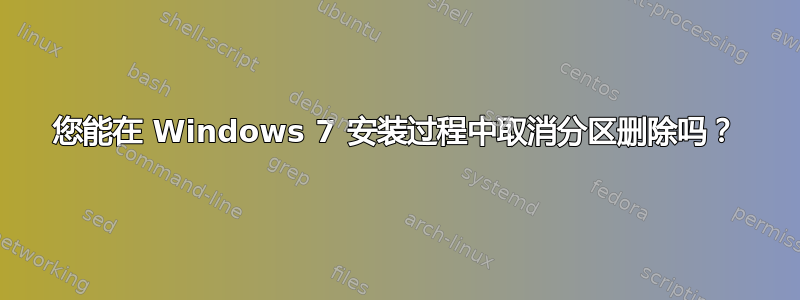 您能在 Windows 7 安装过程中取消分区删除吗？