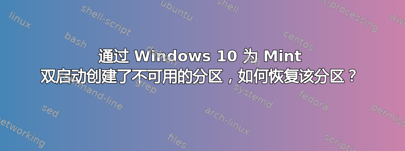 通过 Windows 10 为 Mint 双启动创建了不可用的分区，如何恢复该分区？