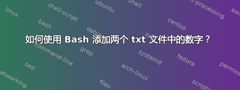 如何使用 Bash 添加两个 txt 文件中的数字？