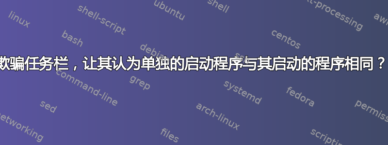 欺骗任务栏，让其认为单独的启动程序与其启动的程序相同？