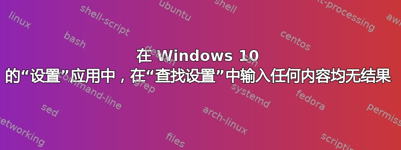 在 Windows 10 的“设置”应用中，在“查找设置”中输入任何内容均无结果