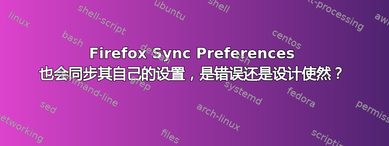 Firefox Sync Preferences 也会同步其自己的设置，是错误还是设计使然？