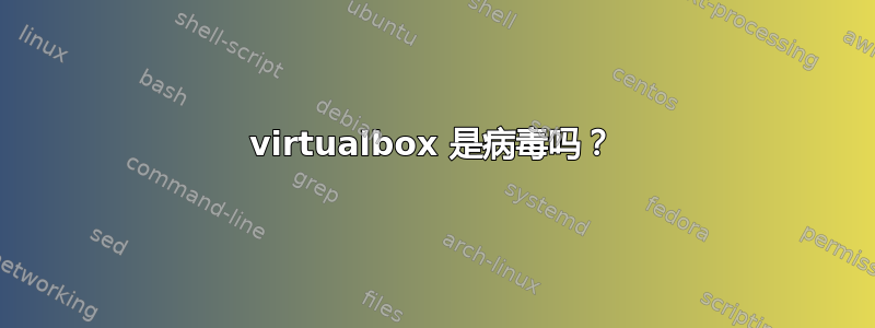 virtualbox 是病毒吗？