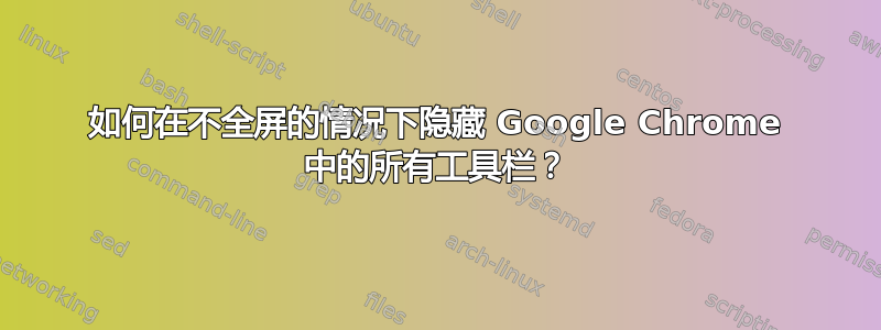 如何在不全屏的情况下隐藏 Google Chrome 中的所有工具栏？