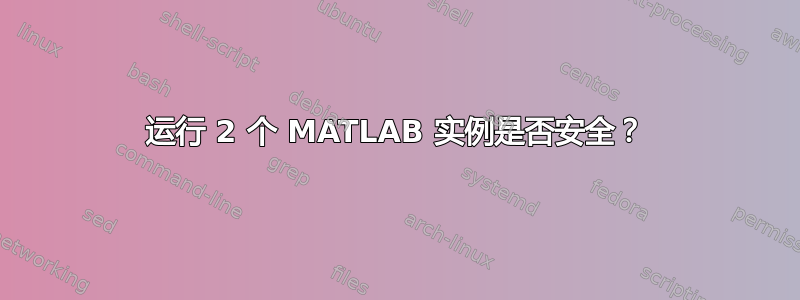 运行 2 个 MATLAB 实例是否安全？