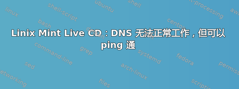 Linix Mint Live CD：DNS 无法正常工作，但可以 ping 通