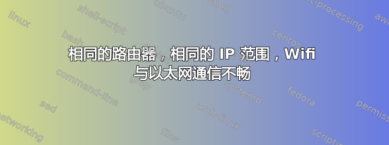 相同的路由器，相同的 IP 范围，Wifi 与以太网通信不畅