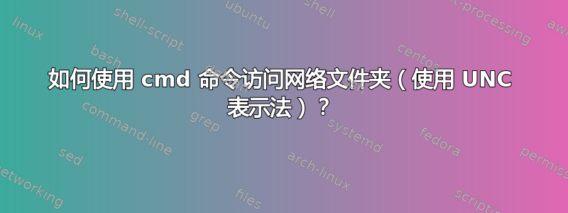 如何使用 cmd 命令访问网络文件夹（使用 UNC 表示法）？