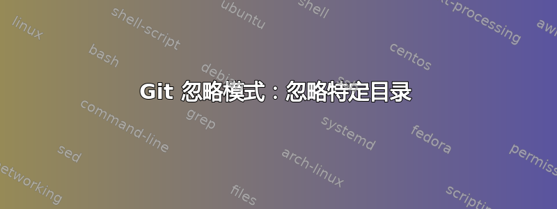 Git 忽略模式：忽略特定目录