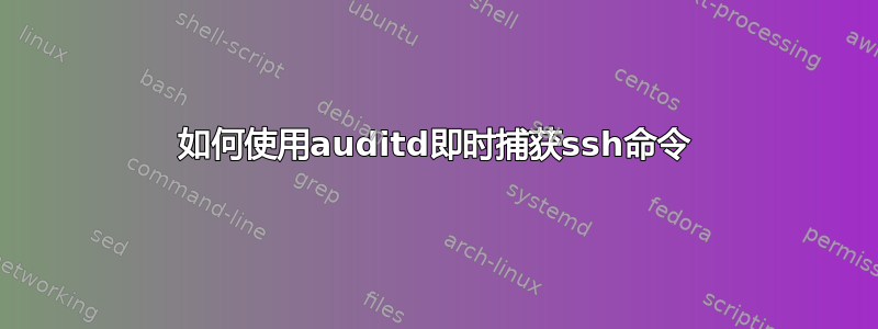 如何使用auditd即时捕获ssh命令