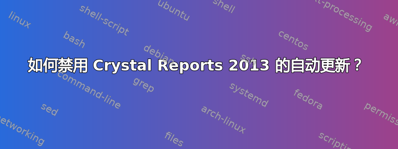 如何禁用 Crystal Reports 2013 的自动更新？