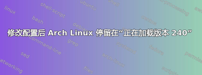 修改配置后 Arch Linux 停留在“正在加载版本 240”