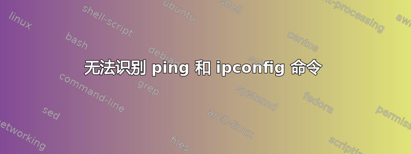 无法识别 ping 和 ipconfig 命令