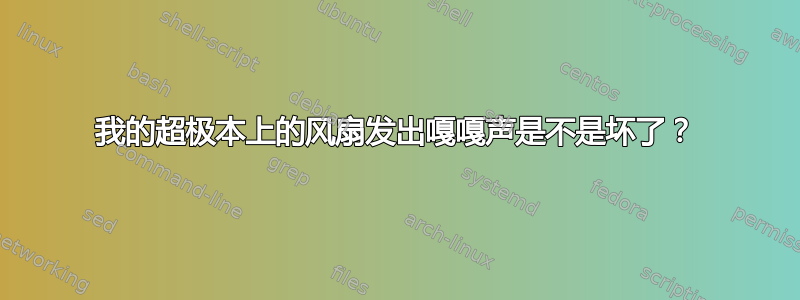 我的超极本上的风扇发出嘎嘎声是不是坏了？