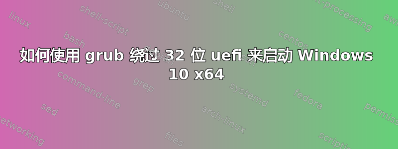 如何使用 grub 绕过 32 位 uefi 来启动 Windows 10 x64