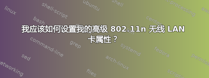 我应该如何设置我的高级 802.11n 无线 LAN 卡属性？