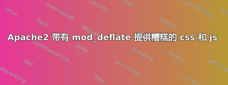 Apache2 带有 mod_deflate 提供糟糕的 css 和 js