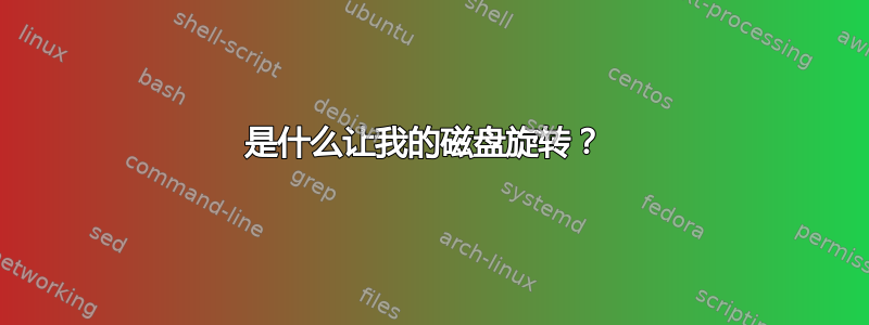 是什么让我的磁盘旋转？ 