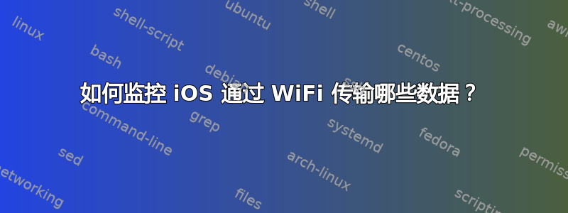 如何监控 iOS 通过 WiFi 传输哪些数据？