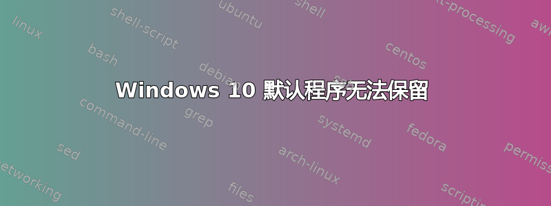 Windows 10 默认程序无法保留