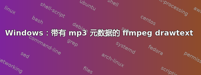 Windows：带有 mp3 元数据的 ffmpeg drawtext