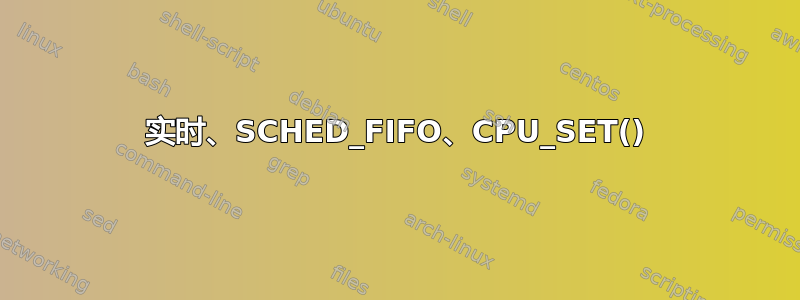 实时、SCHED_FIFO、CPU_SET()