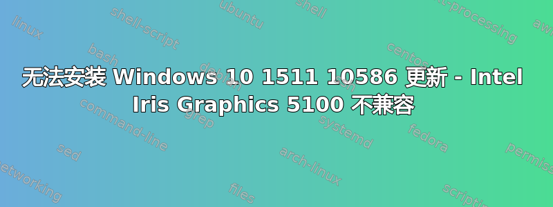 无法安装 Windows 10 1511 10586 更新 - Intel Iris Graphics 5100 不兼容