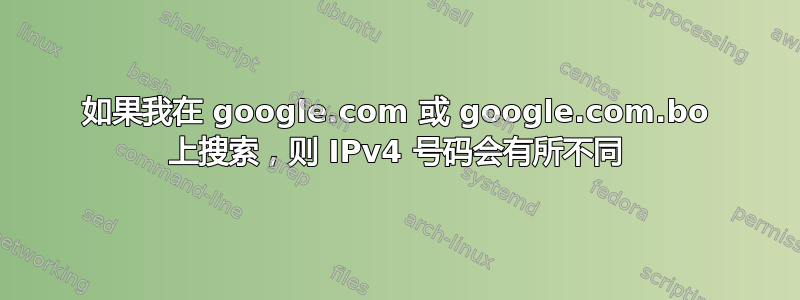 如果我在 google.com 或 google.com.bo 上搜索，则 IPv4 号码会有所不同