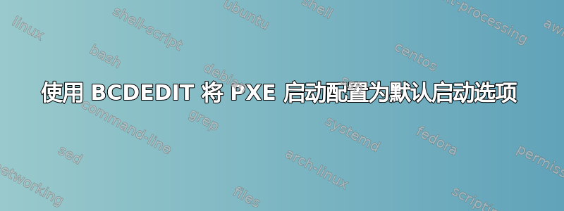 使用 BCDEDIT 将 PXE 启动配置为默认启动选项