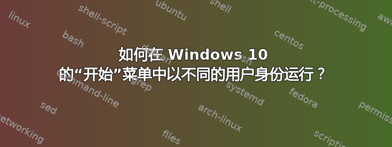 如何在 Windows 10 的“开始”菜单中以不同的用户身份运行？