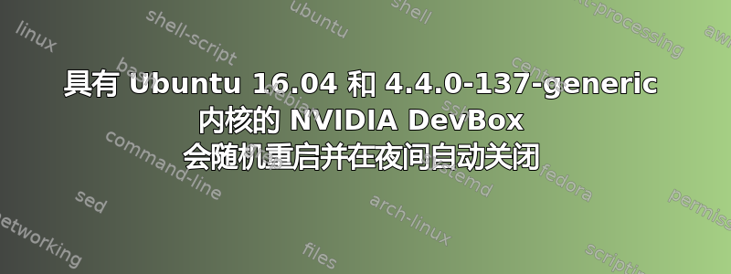 具有 Ubuntu 16.04 和 4.4.0-137-generic 内核的 NVIDIA DevBox 会随机重启并在夜间自动关闭