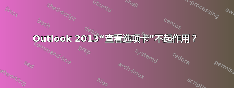 Outlook 2013“查看选项卡”不起作用？