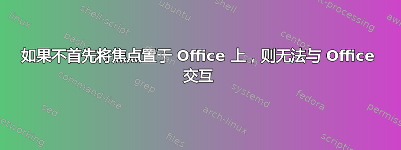 如果不首先将焦点置于 Office 上，则无法与 Office 交互