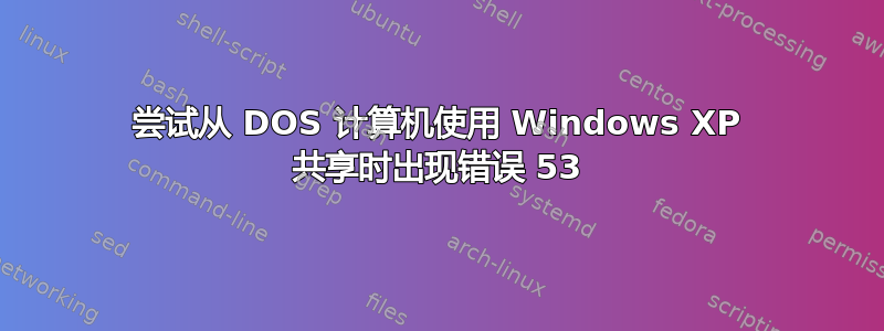 尝试从 DOS 计算机使用 Windows XP 共享时出现错误 53