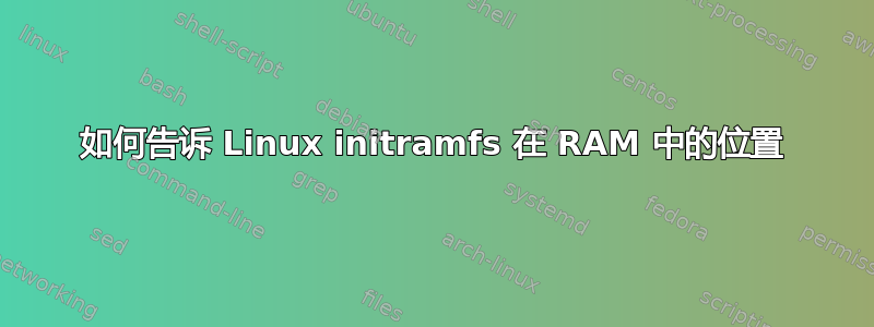 如何告诉 Linux initramfs 在 RAM 中的位置