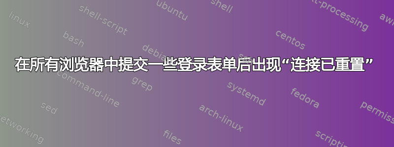 在所有浏览器中提交一些登录表单后出现“连接已重置”