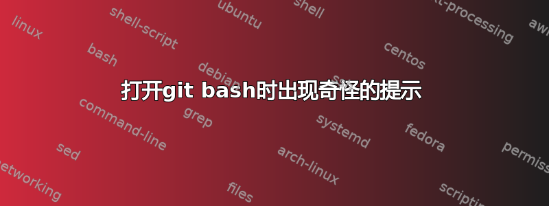 打开git bash时出现奇怪的提示