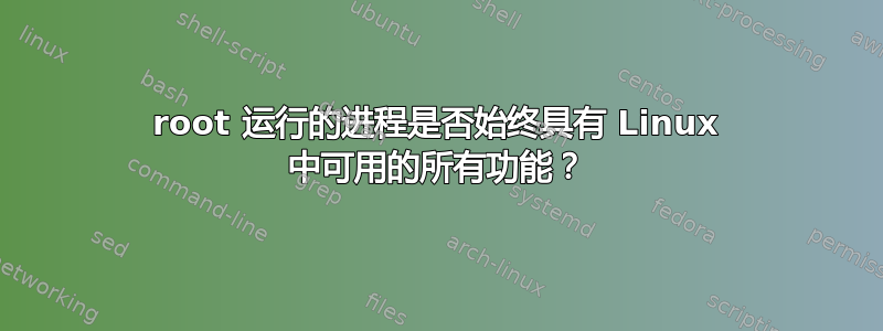 root 运行的进程是否始终具有 Linux 中可用的所有功能？