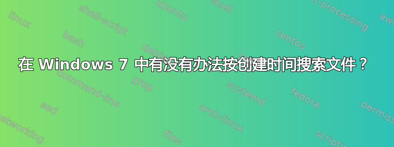 在 Windows 7 中有没有办法按创建时间搜索文件？