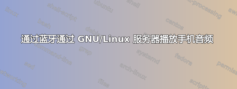 通过蓝牙通过 GNU/Linux 服务器播放手机音频