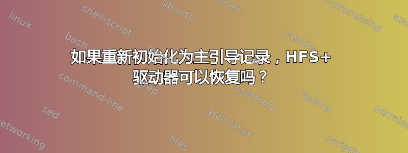 如果重新初始化为主引导记录，HFS+ 驱动器可以恢复吗？