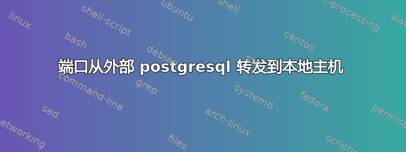 端口从外部 postgresql 转发到本地主机