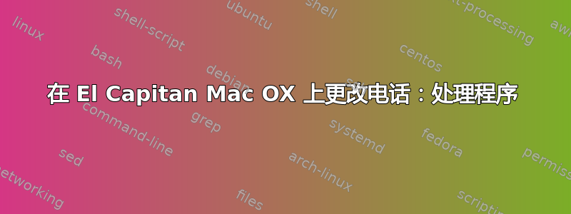 在 El Capitan Mac OX 上更改电话：处理程序