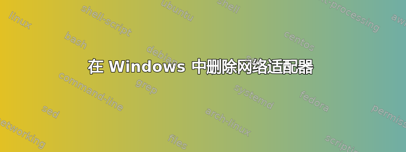 在 Windows 中删除网络适配器