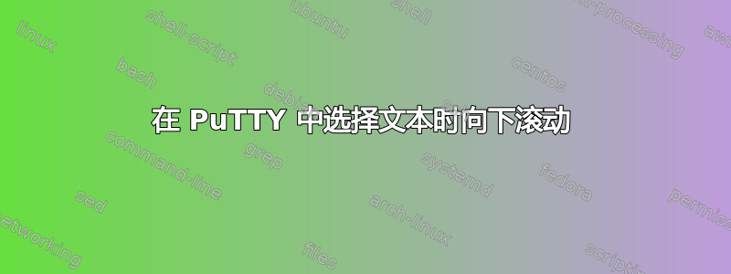 在 PuTTY 中选择文本时向下滚动