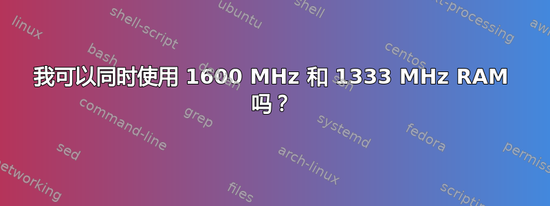 我可以同时使用 1600 MHz 和 1333 MHz RAM 吗？